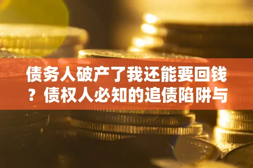 北京债务人破产了我还能要回钱？债权人必知的追债陷阱与破局之道