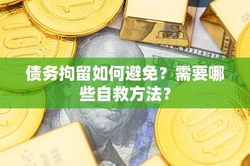 北京债务拘留如何避免？需要哪些自救方法？