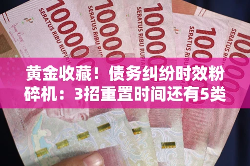 北京黄金收藏！债务纠纷时效粉碎机：3招重置时间还有5类不设年限的特殊债务