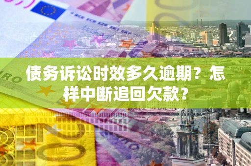 北京债务诉讼时效多久逾期？怎样中断追回欠款？