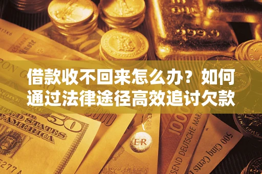 北京借款收不回来怎么办？如何通过法律途径高效追讨欠款？