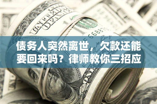 北京债务人突然离世，欠款还能要回来吗？律师教你三招应对