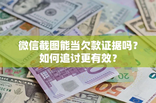 北京微信截图能当欠款证据吗？如何追讨更有效？