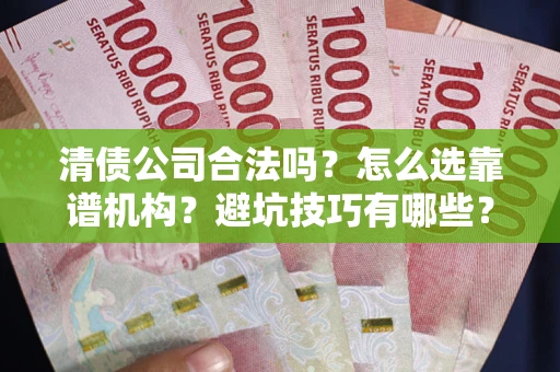 北京清债公司合法吗？怎么选靠谱机构？避坑技巧有哪些？
