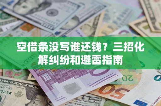北京空借条没写谁还钱？三招化解纠纷和避雷指南