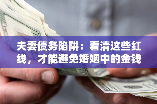 北京夫妻债务陷阱：看清这些红线，才能避免婚姻中的金钱危机