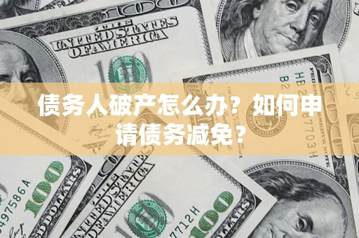 北京债务人破产怎么办？如何申请债务减免？