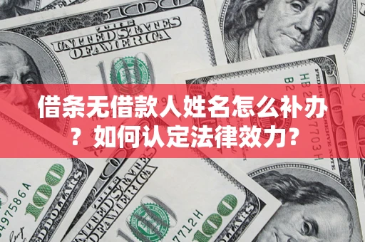 北京借条无借款人姓名怎么补办？如何认定法律效力？