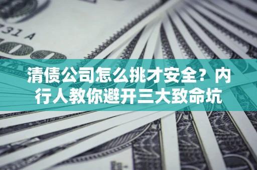 北京清债公司怎么挑才安全？内行人教你避开三大致命坑