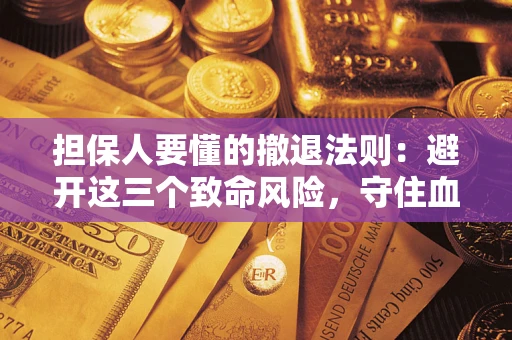 北京担保人要懂的撤退法则：避开这三个致命风险，守住血汗钱