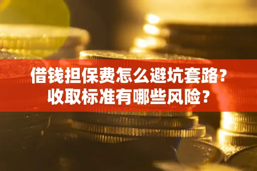 北京借钱担保费怎么避坑套路?收取标准有哪些风险? 北京借钱担保费怎么避坑套路?收取标准有哪些风险?