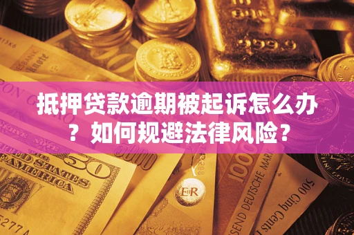 北京抵押贷款逾期被起诉怎么办？如何规避法律风险？