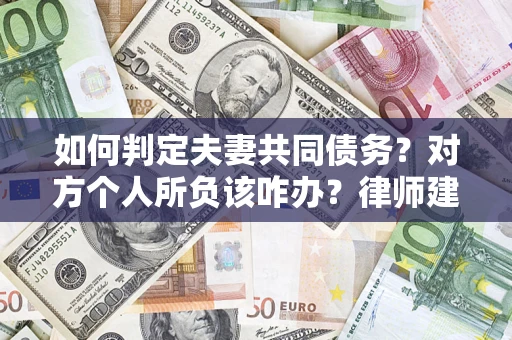 北京如何判定夫妻共同债务？对方个人所负该咋办？律师建议