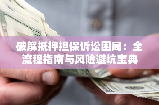 北京破解抵押担保诉讼困局：全流程指南与风险避坑宝典