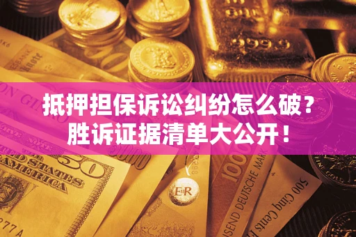 北京抵押担保诉讼纠纷怎么破？胜诉证据清单大公开！