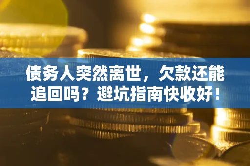 北京债务人突然离世，欠款还能追回吗？避坑指南快收好！