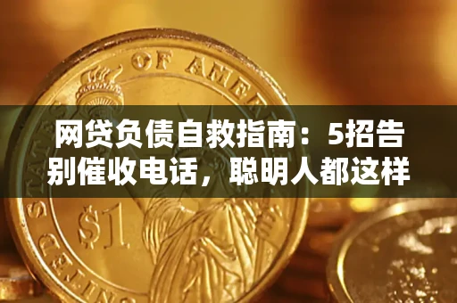 北京网贷负债自救指南：5招告别催收电话，聪明人都这样做