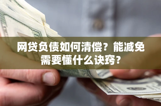北京网贷负债如何清偿？能减免需要懂什么诀窍？
