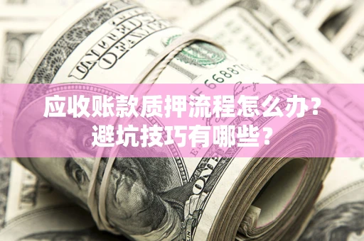 北京应收账款质押流程怎么办？避坑技巧有哪些？