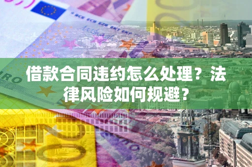 北京借款合同违约怎么处理？法律风险如何规避？