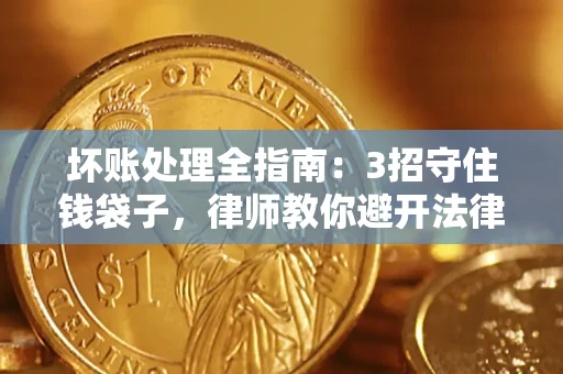 北京坏账处理全指南：3招守住钱袋子，律师教你避开法律雷区