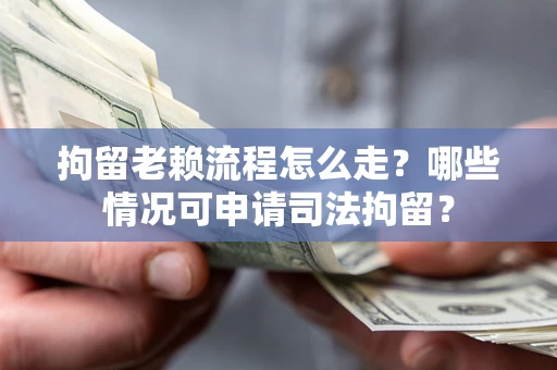 北京拘留老赖流程怎么走?哪些情况可申请司法拘留? 北京拘留老赖流程怎么走?哪些情况可申请司法拘留?