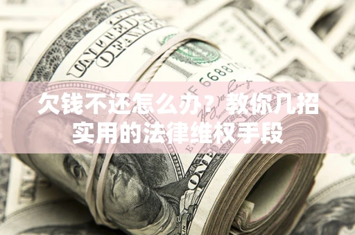 北京欠钱不还怎么办？教你几招实用的法律维权手段