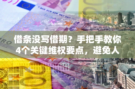 北京借条没写借期？手把手教你4个关键维权要点，避免人财两空