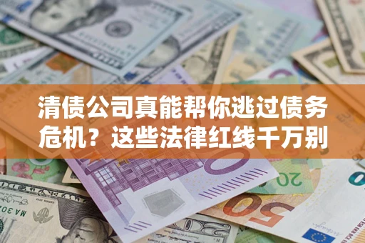 北京清债公司真能帮你逃过债务危机？这些法律红线千万别踩
