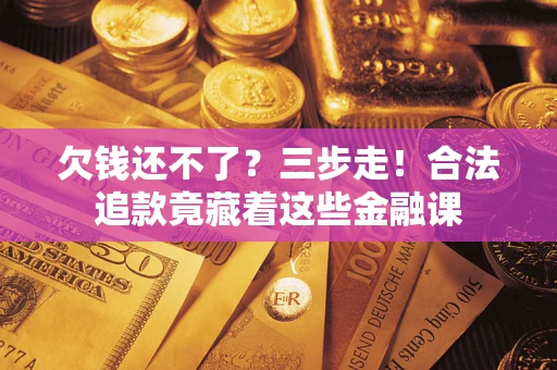 北京欠钱还不了？三步走！合法追款竟藏着这些金融课