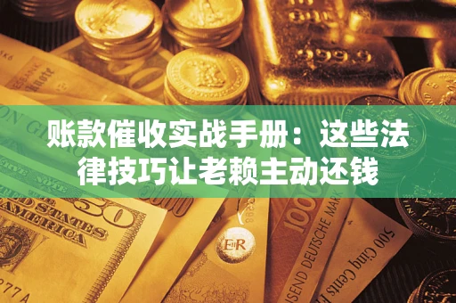 北京账款催收实战手册：这些法律技巧让老赖主动还钱