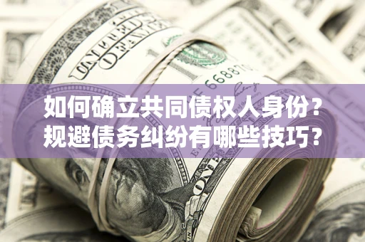 北京如何确立共同债权人身份？规避债务纠纷有哪些技巧？
