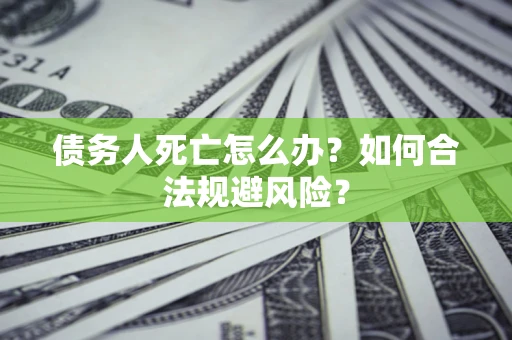 北京债务人死亡怎么办？如何合法规避风险？