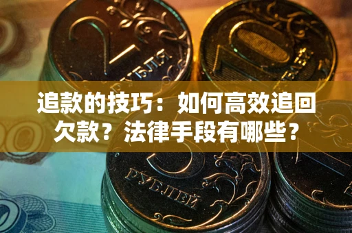 北京追款的技巧：如何高效追回欠款？法律手段有哪些？