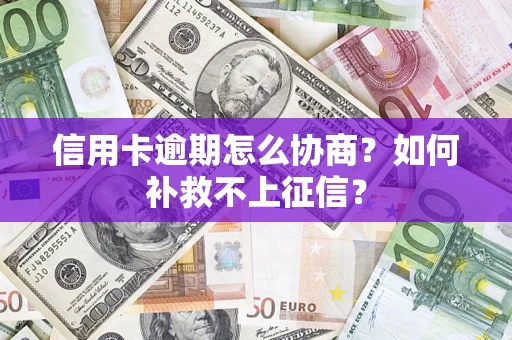 北京信用卡逾期怎么协商？如何补救不上征信？