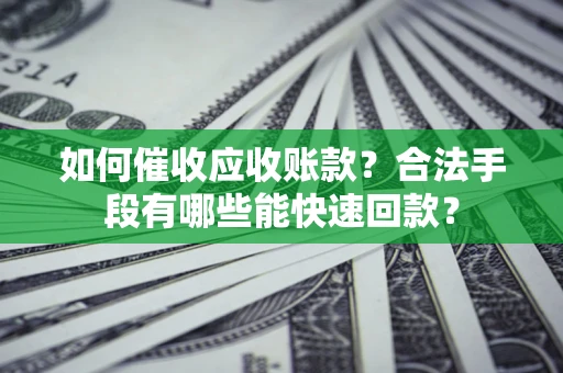 北京如何催收应收账款？合法手段有哪些能快速回款？