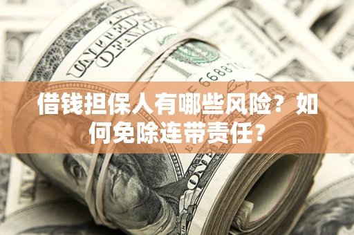 北京借钱担保人有哪些风险？如何免除连带责任？