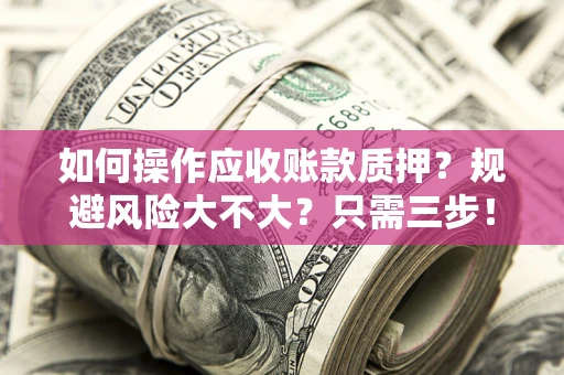 北京如何操作应收账款质押？规避风险大不大？只需三步！