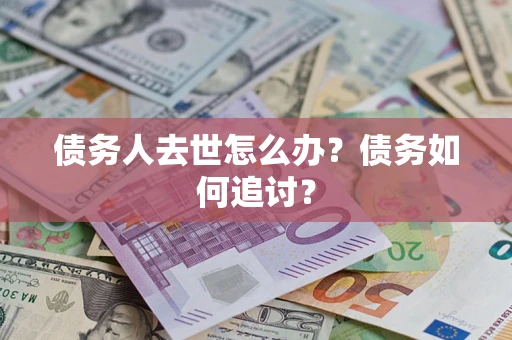 北京债务人去世怎么办？债务如何追讨？