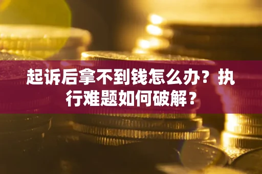 北京起诉后拿不到钱怎么办?执行难题如何破解? 北京起诉后拿不到钱怎么办?执行难题如何破解?