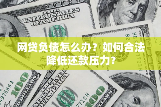 北京网贷负债怎么办？如何合法降低还款压力？