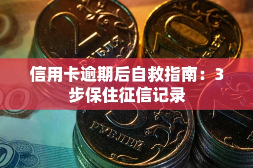 北京信用卡逾期后自救指南：3步保住征信记录