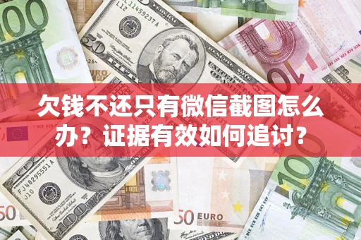 北京欠钱不还只有微信截图怎么办？证据有效如何追讨？