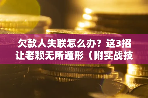 北京欠款人失联怎么办？这3招让老赖无所遁形（附实战技巧）