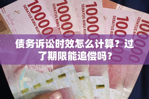 北京债务诉讼时效怎么计算？过了期限能追偿吗？