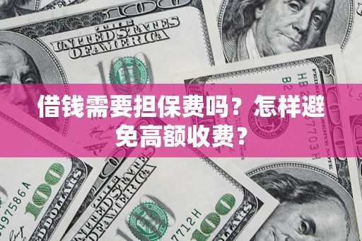 北京借钱需要担保费吗？怎样避免高额收费？