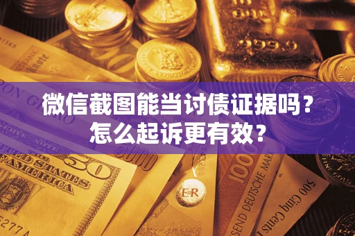 北京微信截图能当讨债证据吗？怎么起诉更有效？