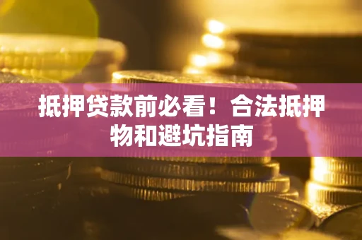 北京抵押贷款前必看！合法抵押物和避坑指南
