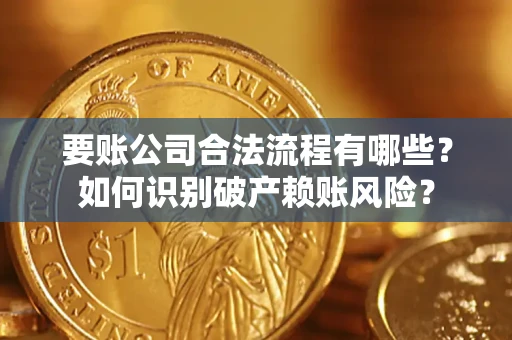 北京要账公司合法流程有哪些？如何识别破产赖账风险？