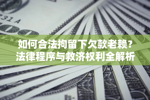 北京如何合法拘留下欠款老赖？法律程序与救济权利全解析